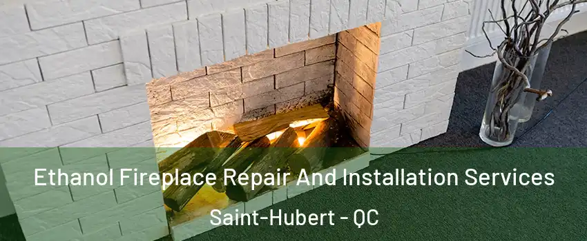  Ethanol Fireplace Repair And Installation Services Saint-Hubert - QC