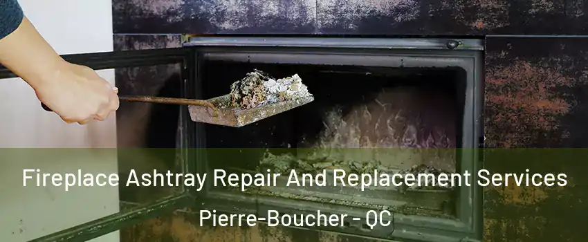  Fireplace Ashtray Repair And Replacement Services Pierre-Boucher - QC