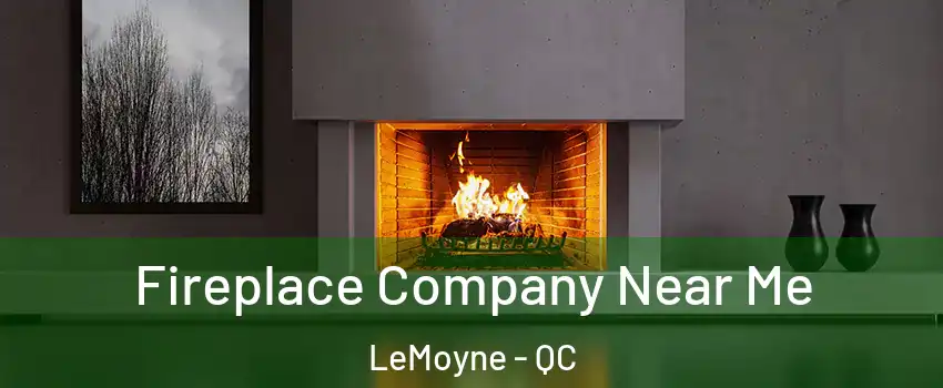  Fireplace Company Near Me LeMoyne - QC