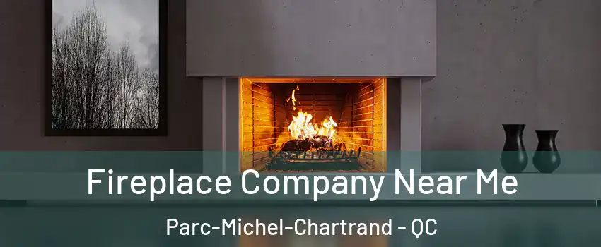 Fireplace Company Near Me Parc-Michel-Chartrand - QC