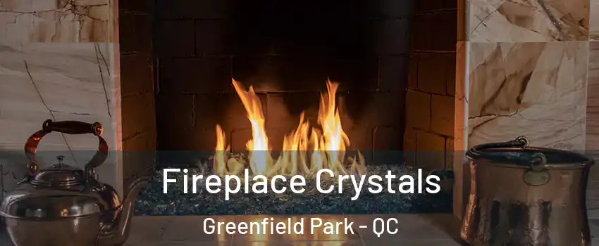  Fireplace Crystals Greenfield Park - QC