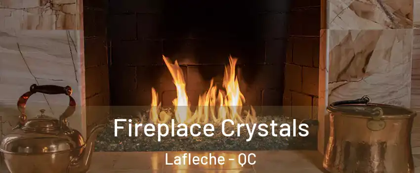  Fireplace Crystals Lafleche - QC