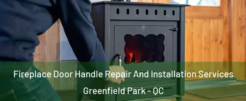  Fireplace Door Handle Repair And Installation Services Greenfield Park - QC