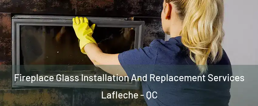  Fireplace Glass Installation And Replacement Services Lafleche - QC