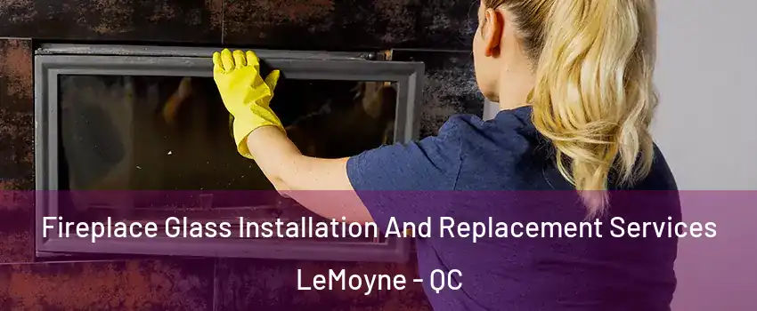  Fireplace Glass Installation And Replacement Services LeMoyne - QC