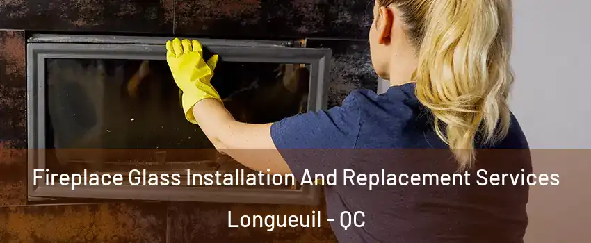  Fireplace Glass Installation And Replacement Services Longueuil - QC