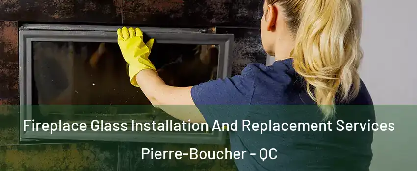  Fireplace Glass Installation And Replacement Services Pierre-Boucher - QC