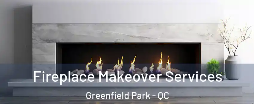 Fireplace Makeover Services Greenfield Park - QC