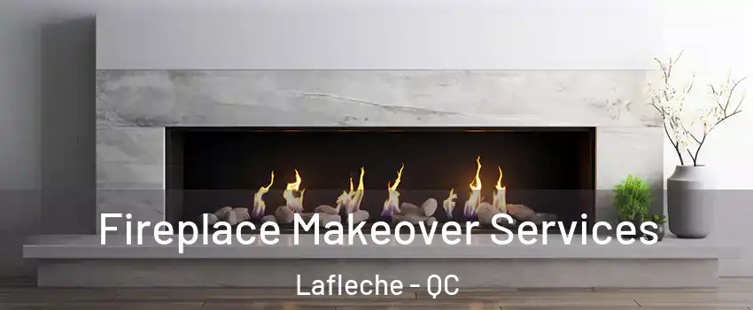 Fireplace Makeover Services Lafleche - QC