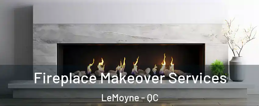 Fireplace Makeover Services LeMoyne - QC