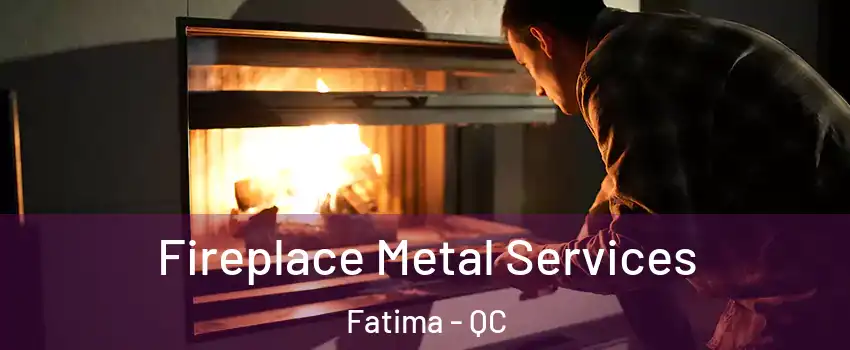 Fireplace Metal Services Fatima - QC