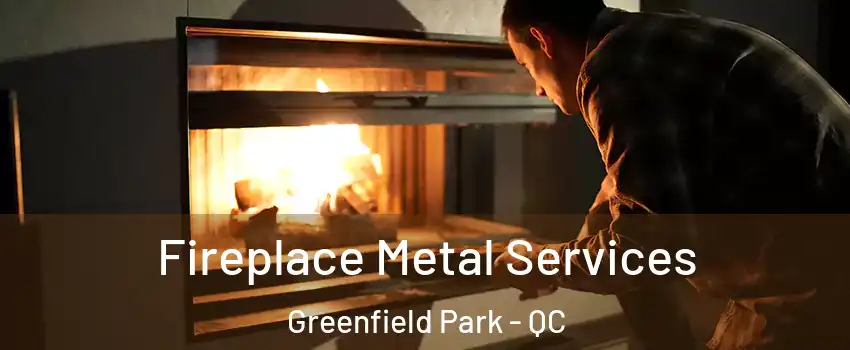 Fireplace Metal Services Greenfield Park - QC