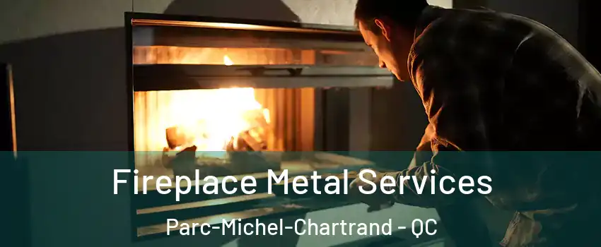 Fireplace Metal Services Parc-Michel-Chartrand - QC