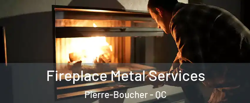 Fireplace Metal Services Pierre-Boucher - QC