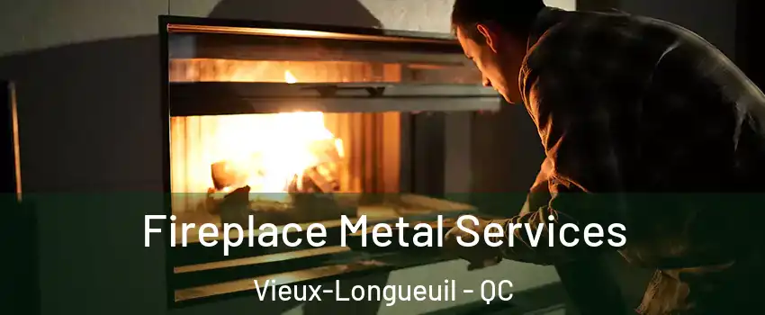 Fireplace Metal Services Vieux-Longueuil - QC