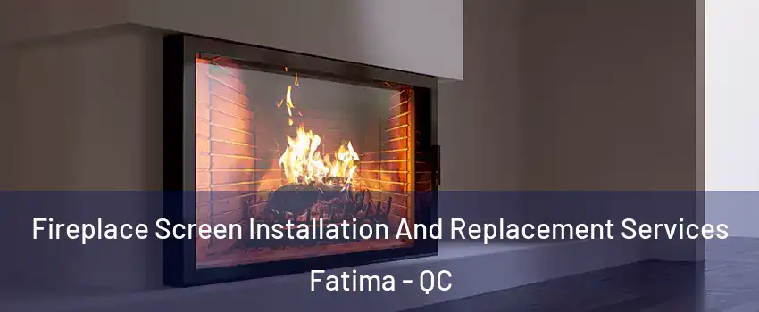 Fireplace Screen Installation And Replacement Services Fatima - QC