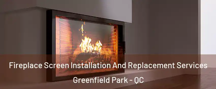 Fireplace Screen Installation And Replacement Services Greenfield Park - QC