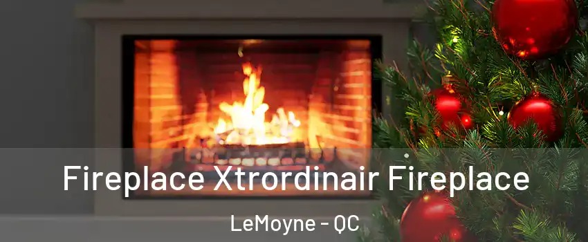 Fireplace Xtrordinair Fireplace LeMoyne - QC