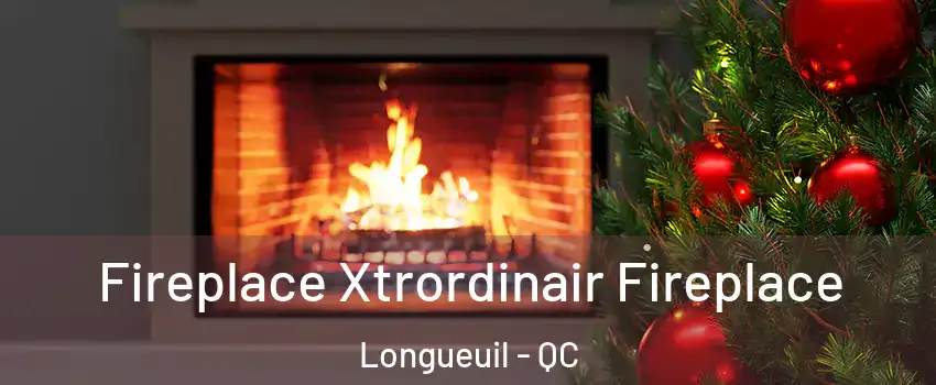 Fireplace Xtrordinair Fireplace Longueuil - QC