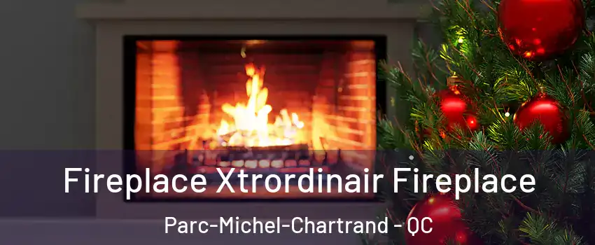 Fireplace Xtrordinair Fireplace Parc-Michel-Chartrand - QC