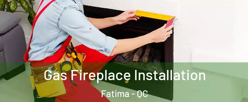  Gas Fireplace Installation Fatima - QC