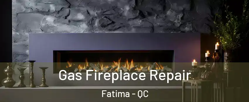  Gas Fireplace Repair Fatima - QC
