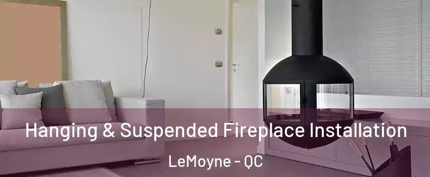 Hanging & Suspended Fireplace Installation LeMoyne - QC