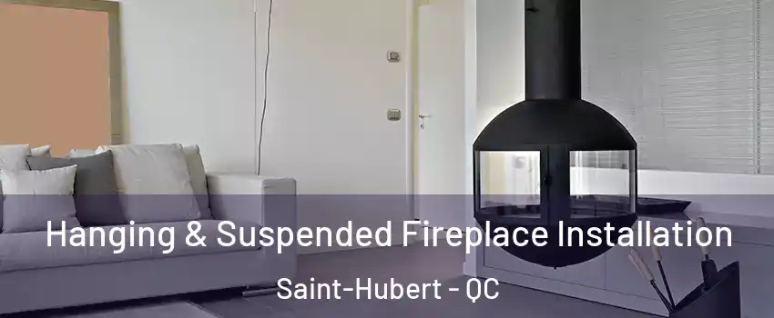 Hanging & Suspended Fireplace Installation Saint-Hubert - QC