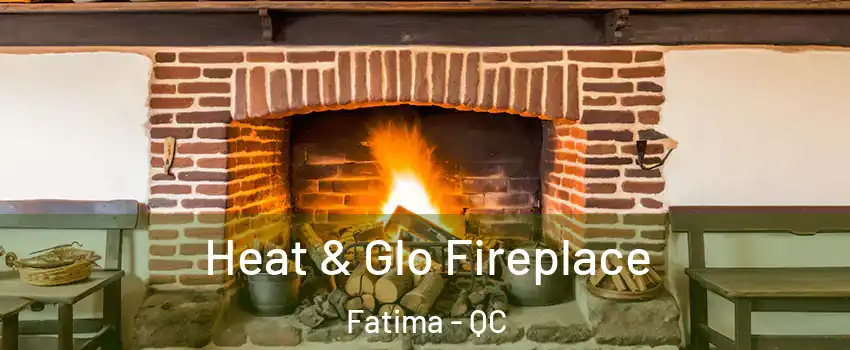  Heat & Glo Fireplace Fatima - QC