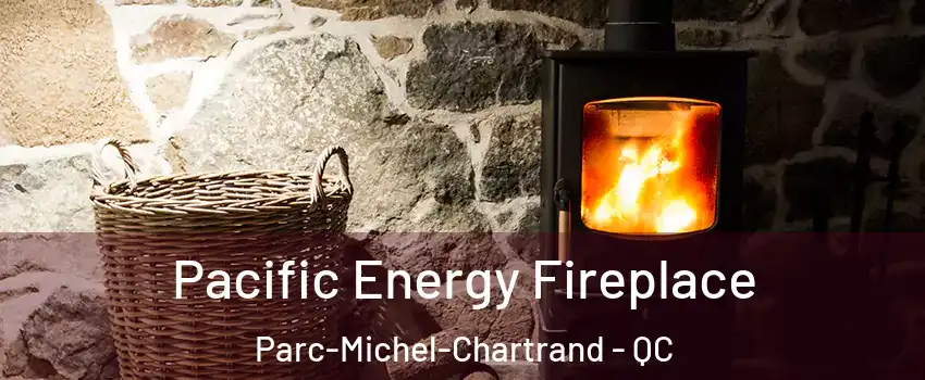  Pacific Energy Fireplace Parc-Michel-Chartrand - QC