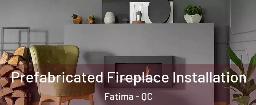  Prefabricated Fireplace Installation Fatima - QC