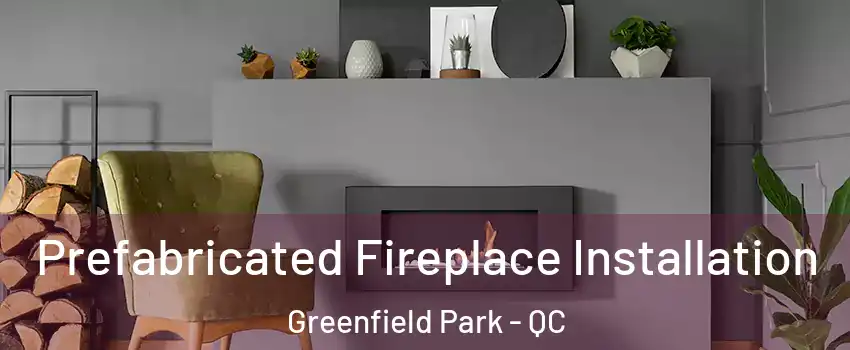  Prefabricated Fireplace Installation Greenfield Park - QC