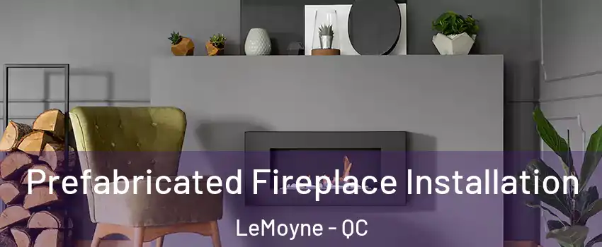 Prefabricated Fireplace Installation LeMoyne - QC