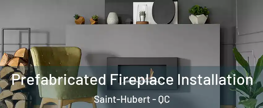  Prefabricated Fireplace Installation Saint-Hubert - QC