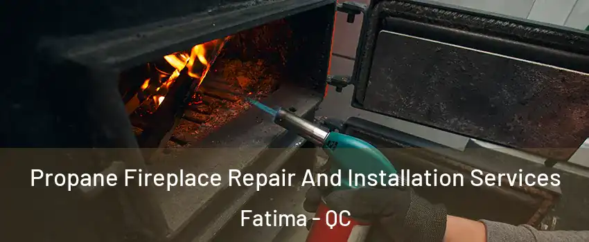 Propane Fireplace Repair And Installation Services Fatima - QC