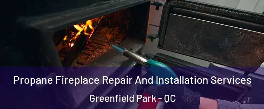 Propane Fireplace Repair And Installation Services Greenfield Park - QC