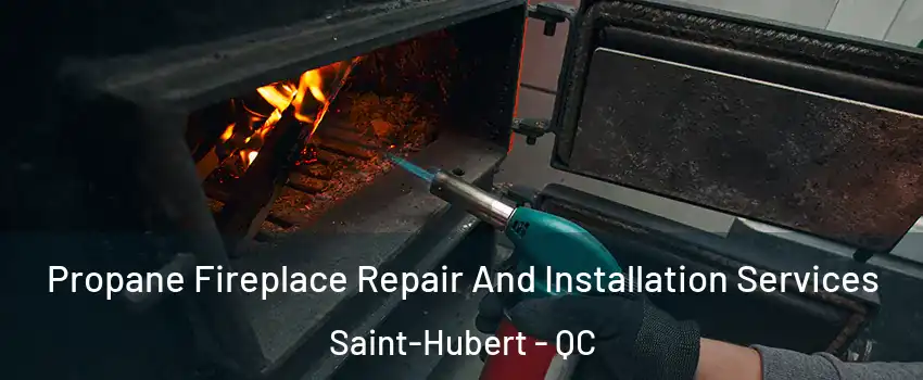 Propane Fireplace Repair And Installation Services Saint-Hubert - QC