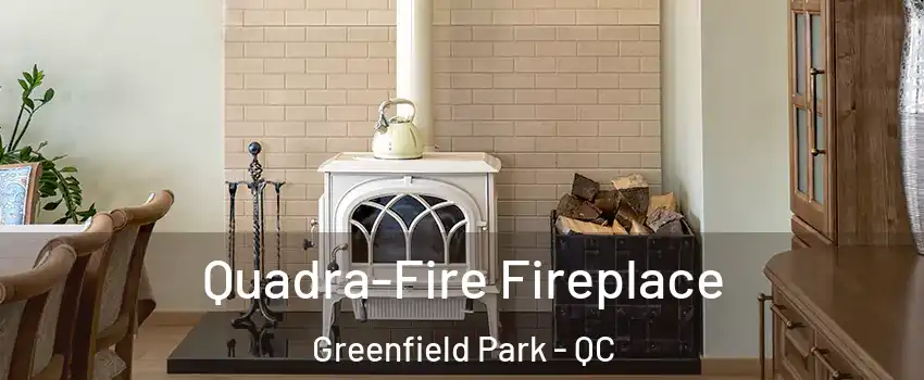  Quadra-Fire Fireplace Greenfield Park - QC