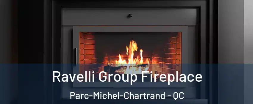 Ravelli Group Fireplace Parc-Michel-Chartrand - QC