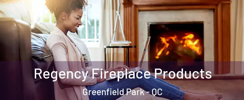  Regency Fireplace Products Greenfield Park - QC