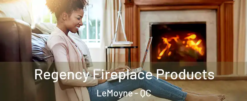  Regency Fireplace Products LeMoyne - QC