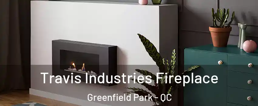 Travis Industries Fireplace Greenfield Park - QC