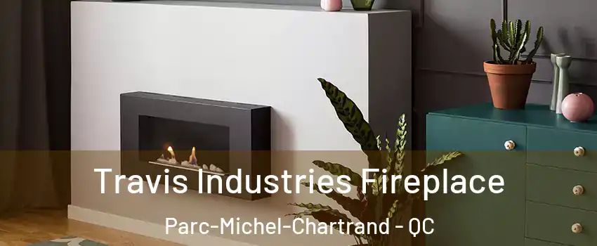 Travis Industries Fireplace Parc-Michel-Chartrand - QC