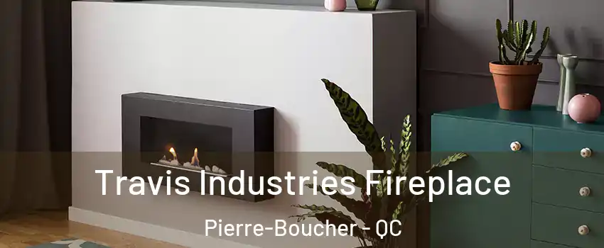 Travis Industries Fireplace Pierre-Boucher - QC