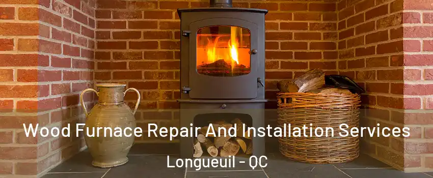  Wood Furnace Repair And Installation Services Longueuil - QC