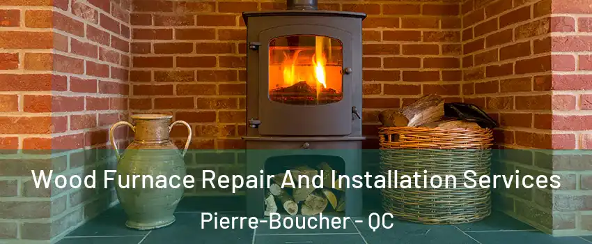  Wood Furnace Repair And Installation Services Pierre-Boucher - QC