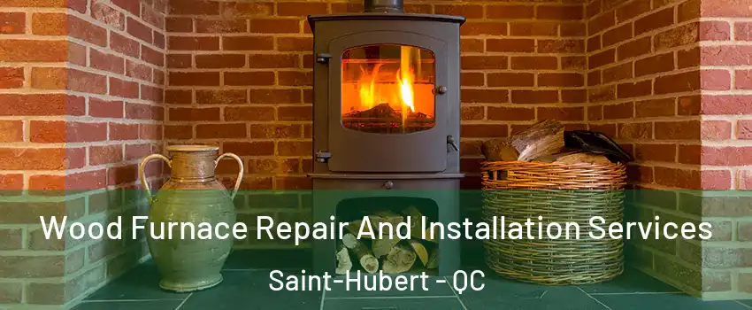  Wood Furnace Repair And Installation Services Saint-Hubert - QC