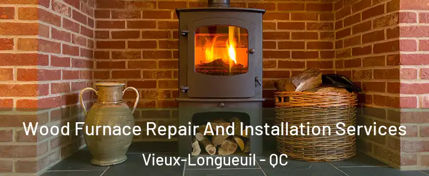  Wood Furnace Repair And Installation Services Vieux-Longueuil - QC
